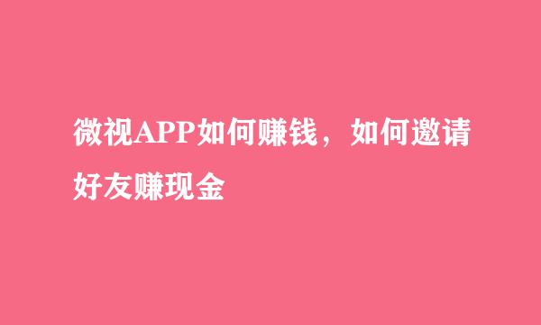 微视APP如何赚钱，如何邀请好友赚现金