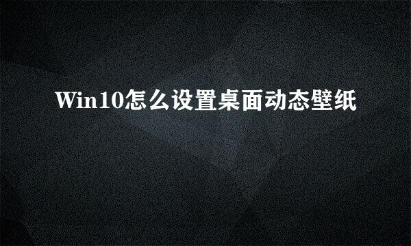 Win10怎么设置桌面动态壁纸
