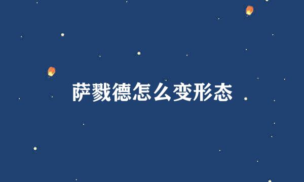 萨戮德怎么变形态
