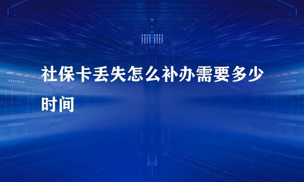 社保卡丢失怎么补办需要多少时间
