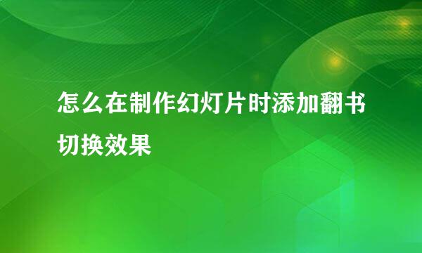 怎么在制作幻灯片时添加翻书切换效果