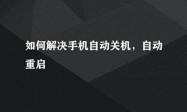 如何解决手机自动关机，自动重启