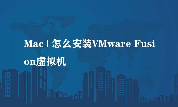 Mac | 怎么安装VMware Fusion虚拟机