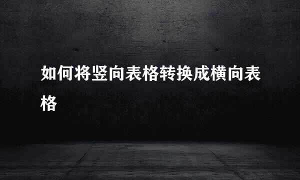如何将竖向表格转换成横向表格