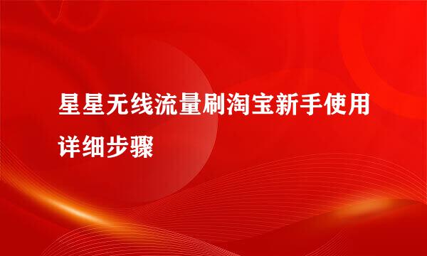 星星无线流量刷淘宝新手使用详细步骤