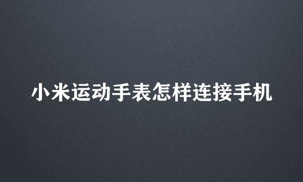 小米运动手表怎样连接手机