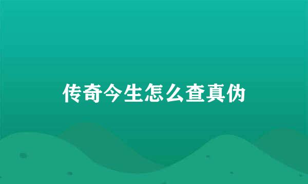 传奇今生怎么查真伪