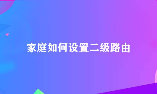 家庭如何设置二级路由