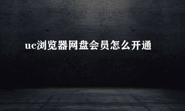 uc浏览器网盘会员怎么开通