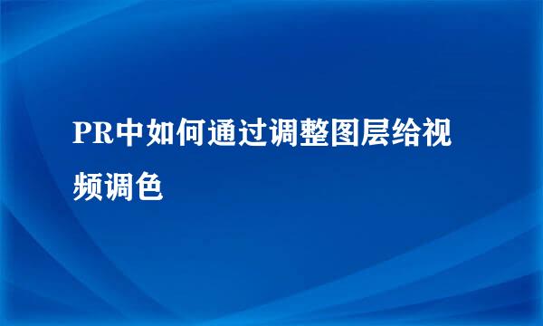 PR中如何通过调整图层给视频调色