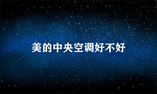 美的中央空调好不好