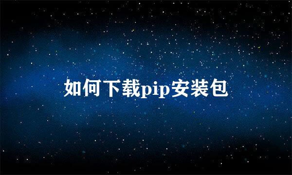 如何下载pip安装包
