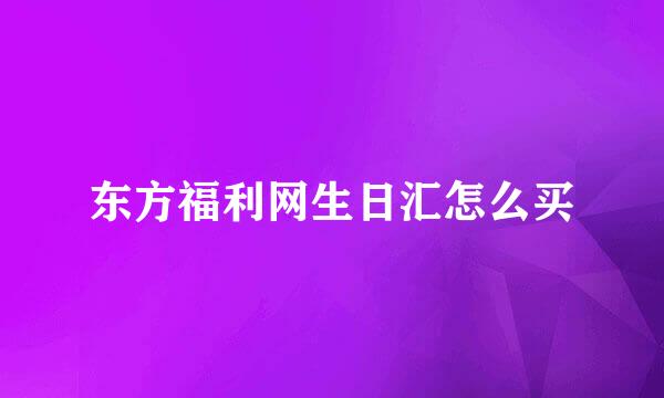 东方福利网生日汇怎么买
