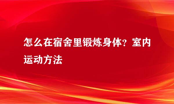 怎么在宿舍里锻炼身体？室内运动方法