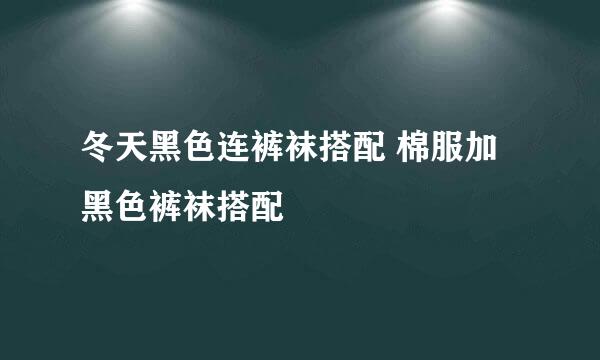 冬天黑色连裤袜搭配 棉服加黑色裤袜搭配