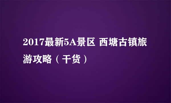 2017最新5A景区 西塘古镇旅游攻略（干货）