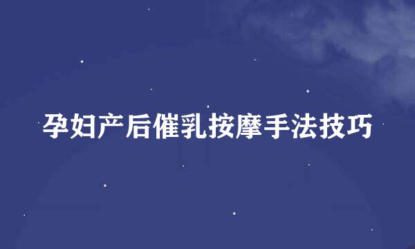 孕妇产后催乳按摩手法技巧
