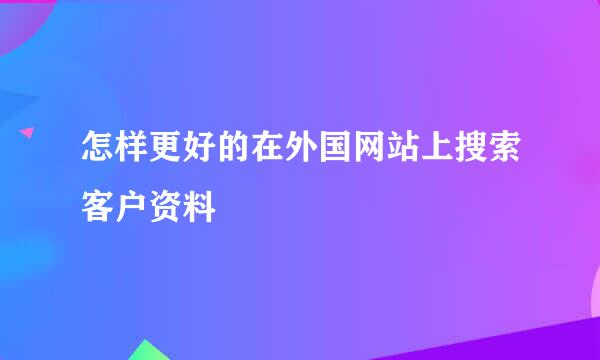 怎样更好的在外国网站上搜索客户资料