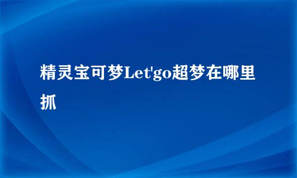 精灵宝可梦Let'go超梦在哪里抓