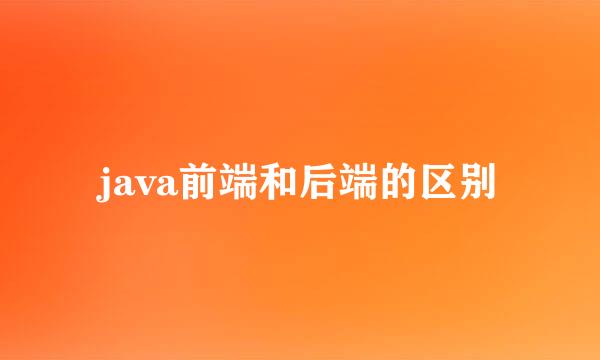 java前端和后端的区别