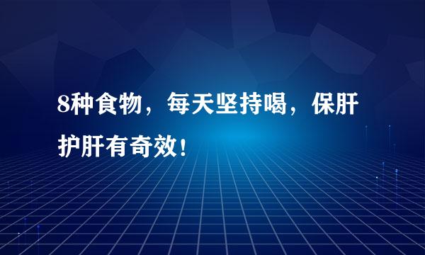 8种食物，每天坚持喝，保肝护肝有奇效！