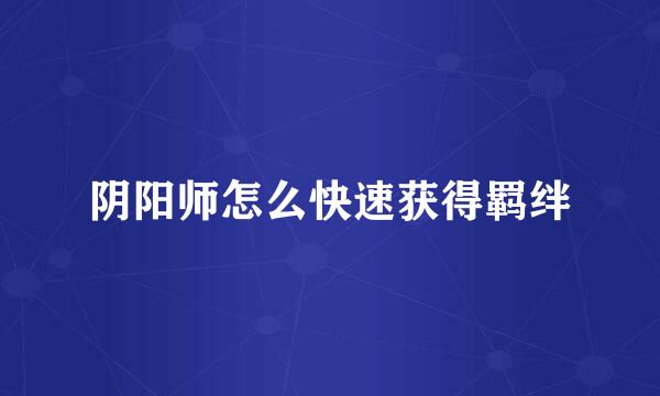 阴阳师怎么快速获得羁绊