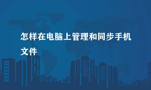 怎样在电脑上管理和同步手机文件