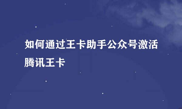 如何通过王卡助手公众号激活腾讯王卡