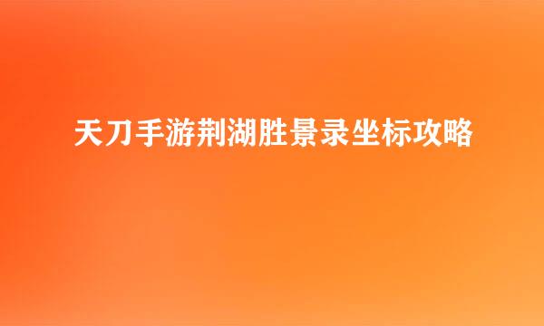 天刀手游荆湖胜景录坐标攻略
