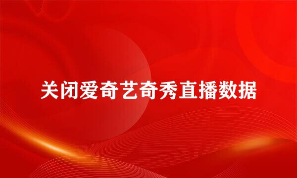 关闭爱奇艺奇秀直播数据