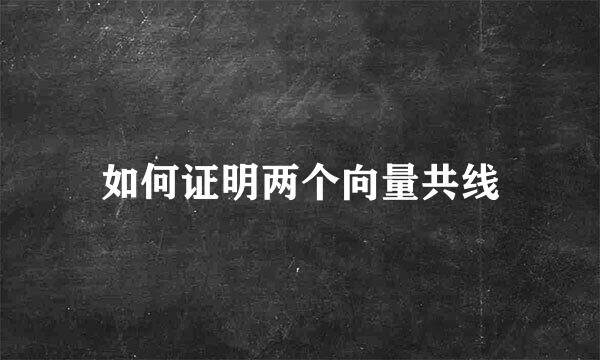 如何证明两个向量共线