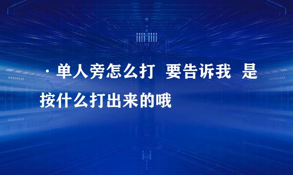 ·单人旁怎么打  要告诉我  是按什么打出来的哦
