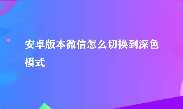 安卓版本微信怎么切换到深色模式