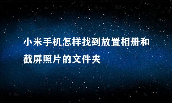 小米手机怎样找到放置相册和截屏照片的文件夹