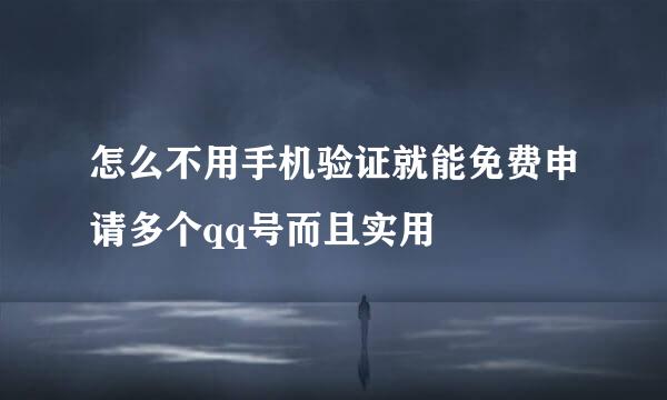 怎么不用手机验证就能免费申请多个qq号而且实用