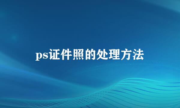 ps证件照的处理方法
