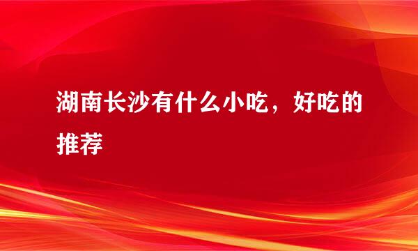 湖南长沙有什么小吃，好吃的推荐