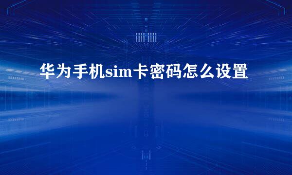 华为手机sim卡密码怎么设置