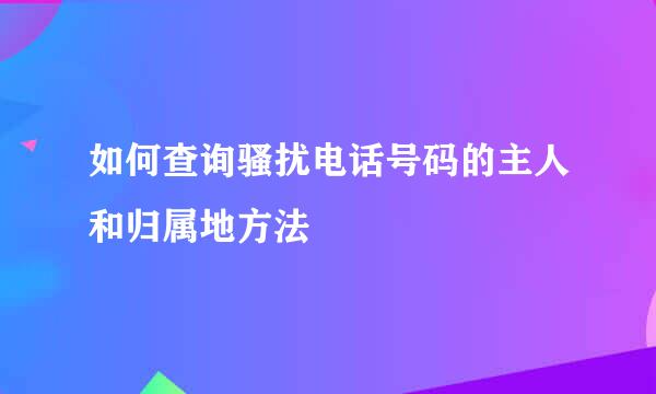 如何查询骚扰电话号码的主人和归属地方法