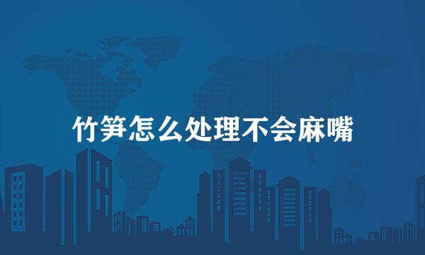 竹笋怎么处理不会麻嘴