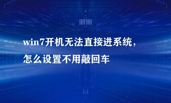 win7开机无法直接进系统，怎么设置不用敲回车
