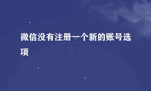 微信没有注册一个新的账号选项