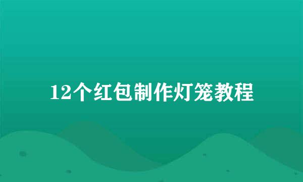 12个红包制作灯笼教程