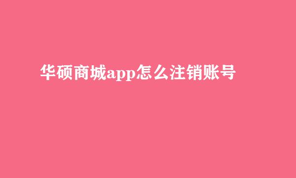 华硕商城app怎么注销账号