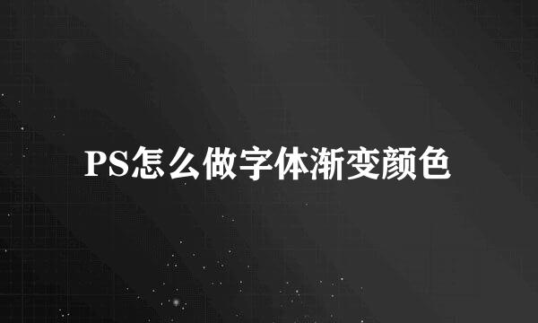 PS怎么做字体渐变颜色