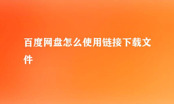 百度网盘怎么使用链接下载文件