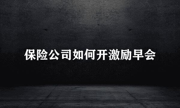 保险公司如何开激励早会