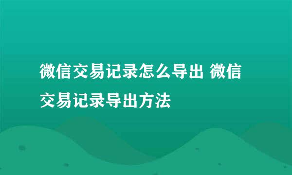 微信交易记录怎么导出 微信交易记录导出方法