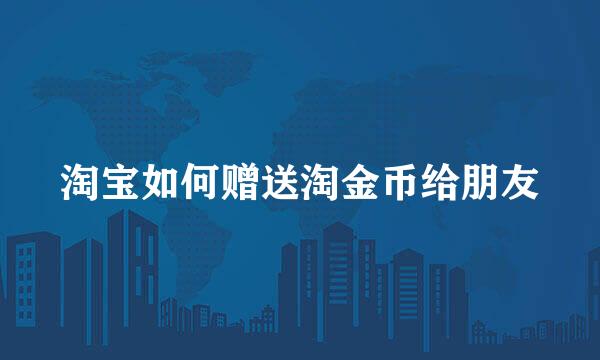 淘宝如何赠送淘金币给朋友