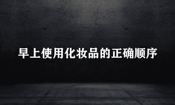 早上使用化妆品的正确顺序